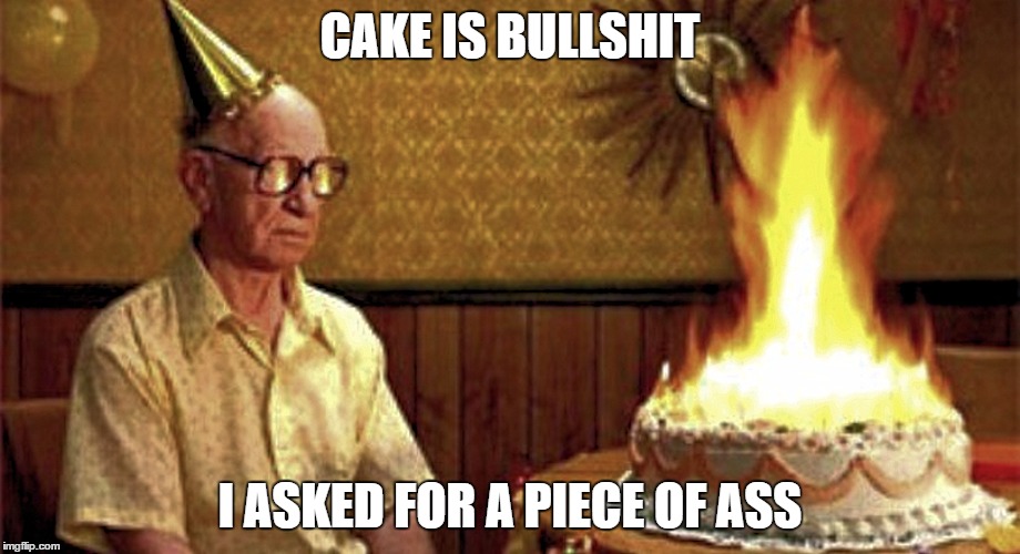 Happy Birthday Old Man | CAKE IS BULLSHIT; I ASKED FOR A PIECE OF ASS | image tagged in happy birthday old man | made w/ Imgflip meme maker