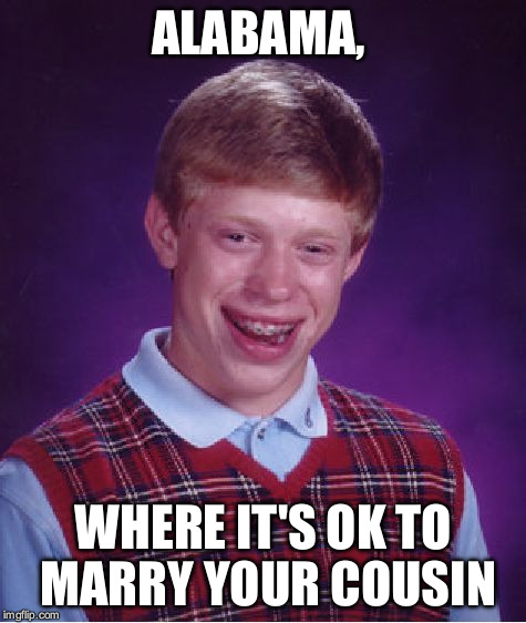Bad Luck Brian Meme | ALABAMA, WHERE IT'S OK TO MARRY YOUR COUSIN | image tagged in memes,bad luck brian | made w/ Imgflip meme maker