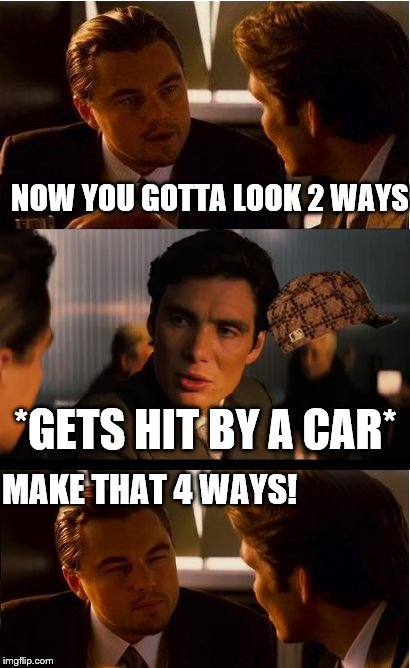 Inception | NOW YOU GOTTA LOOK 2 WAYS; *GETS HIT BY A CAR*; MAKE THAT 4 WAYS! | image tagged in memes,inception,scumbag | made w/ Imgflip meme maker