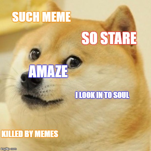 Doge Meme | SUCH MEME; SO STARE; AMAZE; I LOOK IN TO SOUL; KILLED BY MEMES | image tagged in memes,doge | made w/ Imgflip meme maker