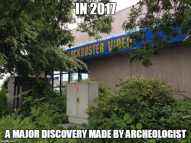 Ancient Ruin | IN 2017; A MAJOR DISCOVERY MADE BY ARCHEOLOGIST | image tagged in blockbuster,meme,archeologist,history,ruin,building | made w/ Imgflip meme maker