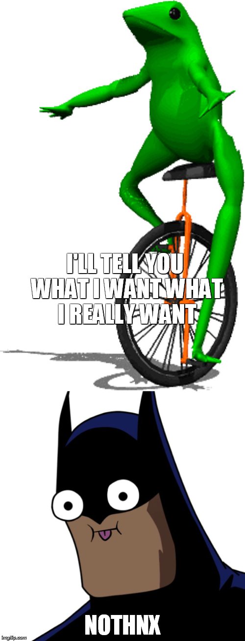 Here cum dat spice | I'LL TELL YOU WHAT I WANT WHAT I REALLY WANT; NOTHNX | image tagged in no,nonono,batman,datboi | made w/ Imgflip meme maker