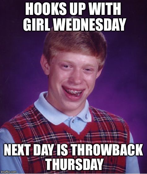 Bad Luck Brian Meme | HOOKS UP WITH GIRL WEDNESDAY NEXT DAY IS THROWBACK THURSDAY | image tagged in memes,bad luck brian | made w/ Imgflip meme maker