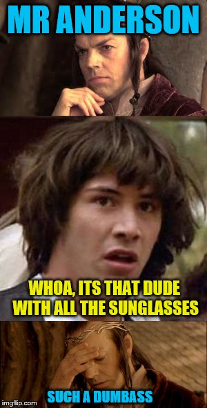 What movie was I watching again? | MR ANDERSON; WHOA, ITS THAT DUDE WITH ALL THE SUNGLASSES; SUCH A DUMBASS | image tagged in the lord of the rings,conspiracy keanu,the matrix,bill and ted | made w/ Imgflip meme maker