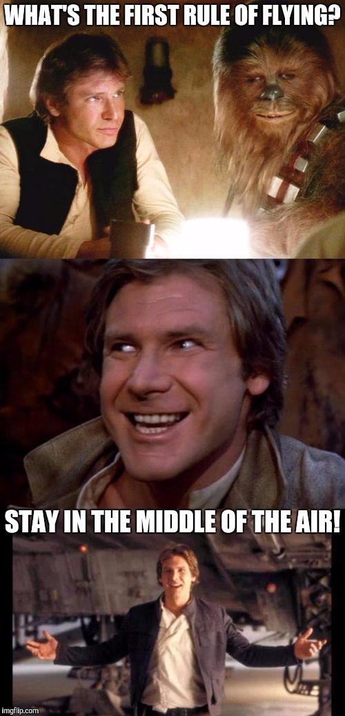 Bad Pun Han Solo | WHAT'S THE FIRST RULE OF FLYING? STAY IN THE MIDDLE OF THE AIR! | image tagged in bad pun han solo,memes,flying | made w/ Imgflip meme maker