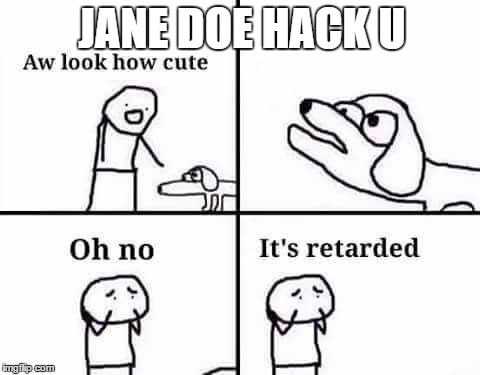 retarded dog | JANE DOE HACK U | image tagged in retarded dog | made w/ Imgflip meme maker