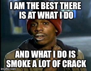Y'all Got Any More Of That Meme | I AM THE BEST THERE IS AT WHAT I DO; AND WHAT I DO IS SMOKE A LOT OF CRACK | image tagged in memes,yall got any more of | made w/ Imgflip meme maker