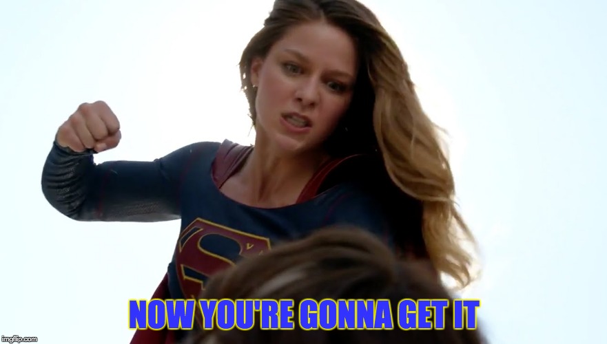 Supergirl delivers Justice | NOW YOU'RE GONNA GET IT | image tagged in supergirl,fighting,you're in trouble now,asskicking,memes,arrowverse | made w/ Imgflip meme maker