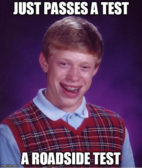 Bad Luck Brian Meme | JUST PASSES A TEST; A ROADSIDE TEST | image tagged in memes,bad luck brian | made w/ Imgflip meme maker