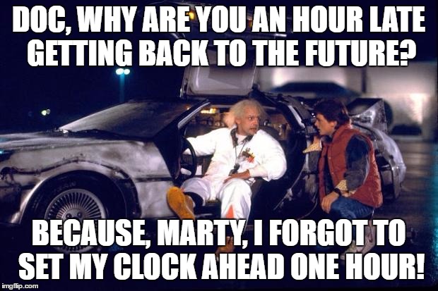Back to the future | DOC, WHY ARE YOU AN HOUR LATE GETTING BACK TO THE FUTURE? BECAUSE, MARTY, I FORGOT TO SET MY CLOCK AHEAD ONE HOUR! | image tagged in back to the future | made w/ Imgflip meme maker