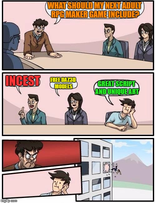 Boardroom Meeting Suggestion Meme | WHAT SHOULD MY NEXT ADULT RPG MAKER GAME INCLUDE? INCEST; FREE DAZ3D MODELS; GREAT SCRIPT AND UNIQUE ART | image tagged in memes,boardroom meeting suggestion | made w/ Imgflip meme maker