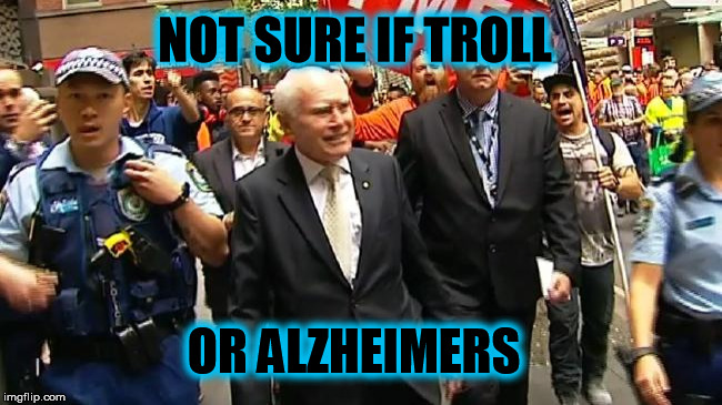 NOT SURE IF TROLL; OR ALZHEIMERS | image tagged in john howard,troll | made w/ Imgflip meme maker