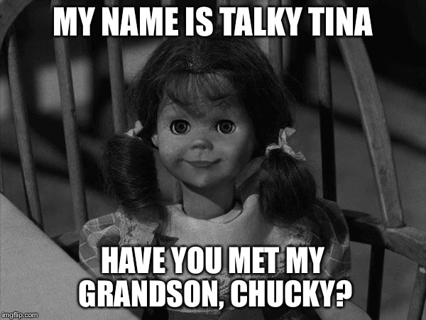 Twilight Zone Talky Tina | MY NAME IS TALKY TINA; HAVE YOU MET MY GRANDSON, CHUCKY? | image tagged in twilight zone talky tina | made w/ Imgflip meme maker