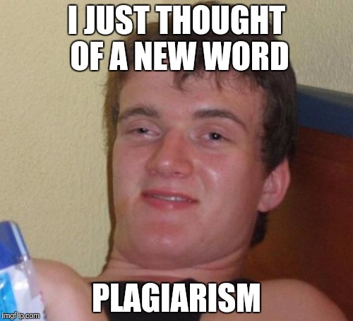 10 Guy Meme | I JUST THOUGHT OF A NEW WORD; PLAGIARISM | image tagged in memes,10 guy | made w/ Imgflip meme maker