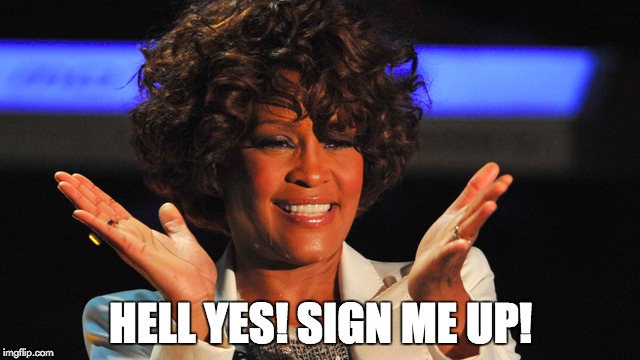 Whitney Wants to Sign Up | HELL YES! SIGN ME UP! | image tagged in whitney houston,applause,sign me up,hell yes,memes | made w/ Imgflip meme maker