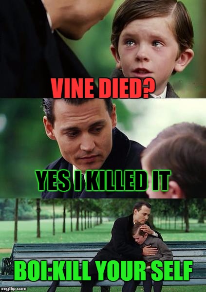 Finding Neverland Meme | VINE DIED? YES I KILLED IT; BOI:KILL YOUR SELF | image tagged in memes,finding neverland | made w/ Imgflip meme maker