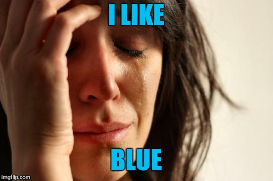 First World Problems Meme | I LIKE BLUE | image tagged in memes,first world problems | made w/ Imgflip meme maker