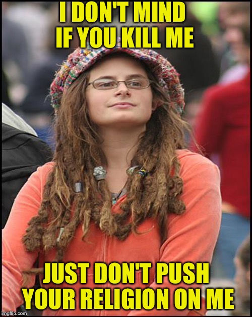 I DON'T MIND IF YOU KILL ME JUST DON'T PUSH YOUR RELIGION ON ME | made w/ Imgflip meme maker