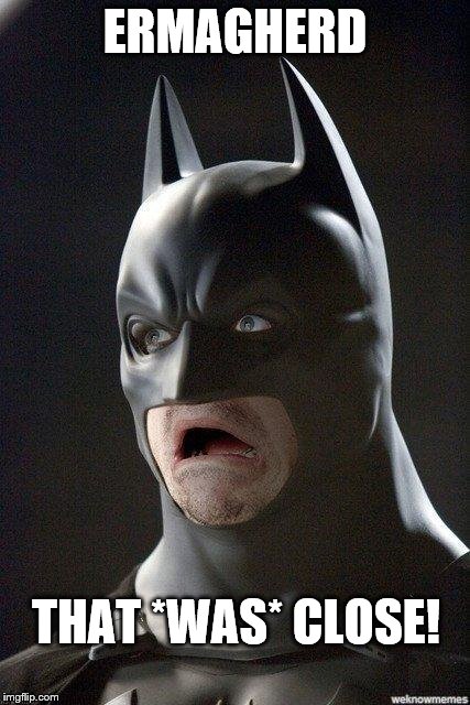 Batman Horrified | ERMAGHERD THAT *WAS* CLOSE! | image tagged in batman horrified | made w/ Imgflip meme maker