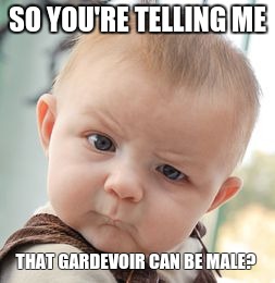 Skeptical Baby | SO YOU'RE TELLING ME; THAT GARDEVOIR CAN BE MALE? | image tagged in memes,skeptical baby | made w/ Imgflip meme maker
