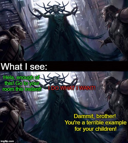 What I see:; Hela, enough of this! Go to your room this instant! I DO WHAT I WANT! Dammit, brother! You're a terrible example for your children! | made w/ Imgflip meme maker