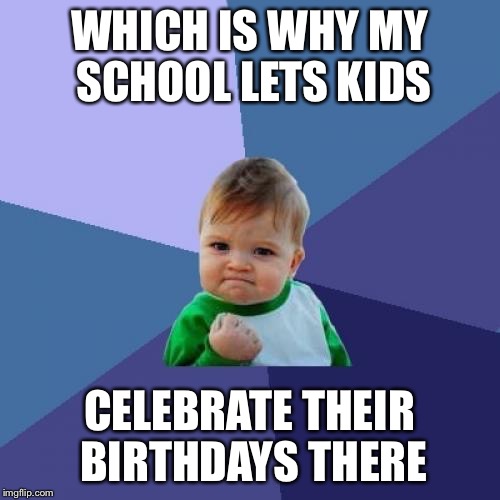 Success Kid Meme | WHICH IS WHY MY SCHOOL LETS KIDS CELEBRATE THEIR BIRTHDAYS THERE | image tagged in memes,success kid | made w/ Imgflip meme maker