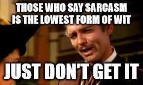 THOSE WHO SAY SARCASM IS THE LOWEST FORM OF WIT JUST DON'T GET IT | made w/ Imgflip meme maker