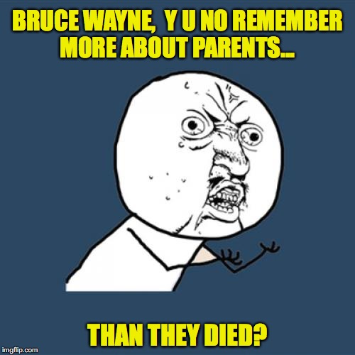 When Bruce Wayne Remembers His Parents | BRUCE WAYNE,  Y U NO REMEMBER MORE ABOUT PARENTS... THAN THEY DIED? | image tagged in memes,y u no,batman,bruce wayne | made w/ Imgflip meme maker