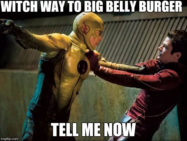Reverse Flash VS The Flash | WITCH WAY TO BIG BELLY BURGER; TELL ME NOW | image tagged in reverse flash vs the flash | made w/ Imgflip meme maker