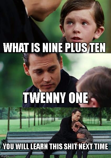 Finding Neverland Meme | WHAT IS NINE PLUS TEN; TWENNY ONE; YOU WILL LEARN THIS SHIT NEXT TIME | image tagged in memes,finding neverland | made w/ Imgflip meme maker
