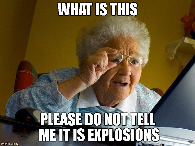 Grandma Finds The Internet | WHAT IS THIS; PLEASE DO NOT TELL ME IT IS EXPLOSIONS | image tagged in memes,grandma finds the internet | made w/ Imgflip meme maker