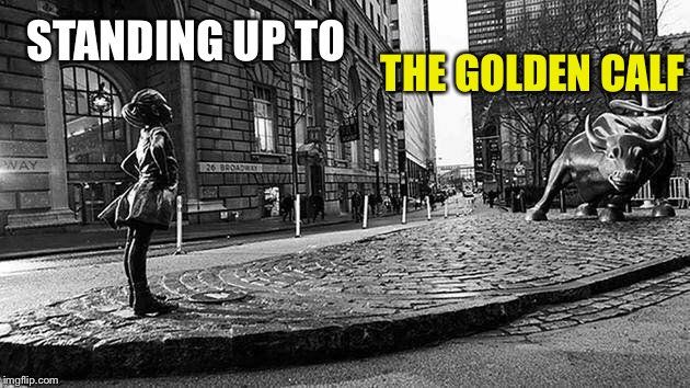 Got To Start Somewhere | THE GOLDEN CALF; STANDING UP TO | image tagged in golden,calf,wall street,money,capitalism,standing up | made w/ Imgflip meme maker