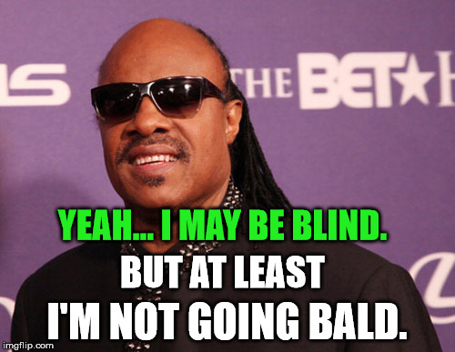 YEAH... I MAY BE BLIND. I'M NOT GOING BALD. BUT AT LEAST | made w/ Imgflip meme maker