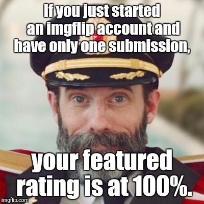 1jdo5i.jpg | If you just started an imgflip account and have only one submission, your featured rating is at 100%. | image tagged in 1jdo5ijpg | made w/ Imgflip meme maker