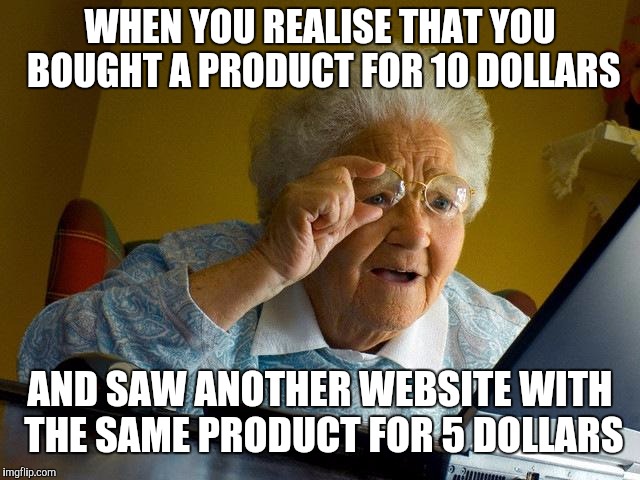 Grandma Finds The Internet | WHEN YOU REALISE THAT YOU BOUGHT A PRODUCT FOR 10 DOLLARS; AND SAW ANOTHER WEBSITE WITH THE SAME PRODUCT FOR 5 DOLLARS | image tagged in memes,grandma finds the internet | made w/ Imgflip meme maker