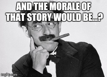 AND THE MORALE OF THAT STORY WOULD BE...? | made w/ Imgflip meme maker