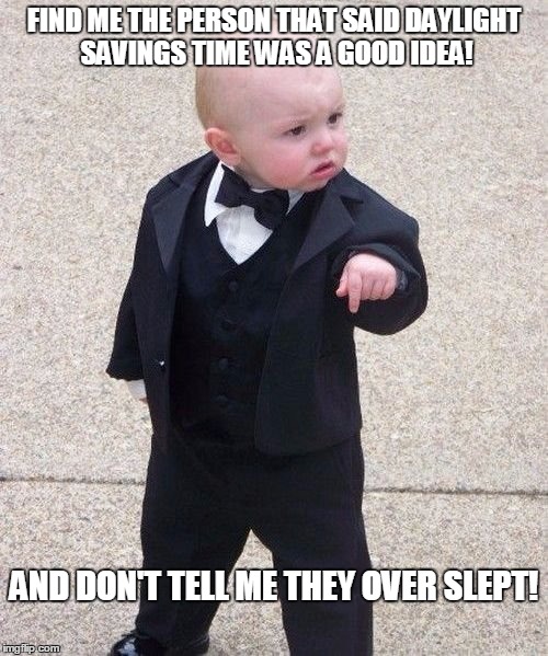 Baby Godfather Meme | FIND ME THE PERSON THAT SAID DAYLIGHT SAVINGS TIME WAS A GOOD IDEA! AND DON'T TELL ME THEY OVER SLEPT! | image tagged in memes,baby godfather | made w/ Imgflip meme maker