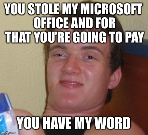 10 Guy | YOU STOLE MY MICROSOFT OFFICE AND FOR THAT YOU’RE GOING TO PAY; YOU HAVE MY WORD | image tagged in memes,10 guy | made w/ Imgflip meme maker