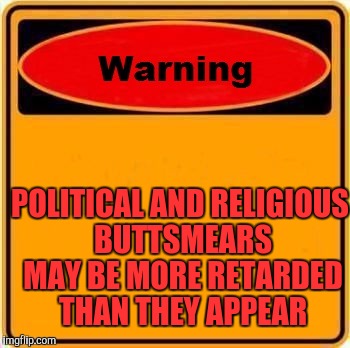 Warning Sign | POLITICAL AND RELIGIOUS BUTTSMEARS MAY BE MORE RETARDED THAN THEY APPEAR | image tagged in memes,warning sign | made w/ Imgflip meme maker