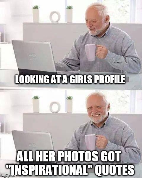 On the prowl |  LOOKING AT A GIRLS PROFILE; ALL HER PHOTOS GOT "INSPIRATIONAL" QUOTES | image tagged in memes,hide the pain harold,hot girl,disappointment,fake people | made w/ Imgflip meme maker