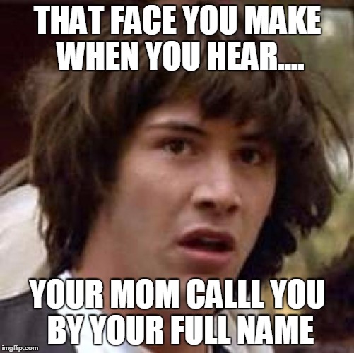 Conspiracy Keanu | THAT FACE YOU MAKE WHEN YOU HEAR.... YOUR MOM CALLL YOU BY YOUR FULL NAME | image tagged in memes,conspiracy keanu | made w/ Imgflip meme maker