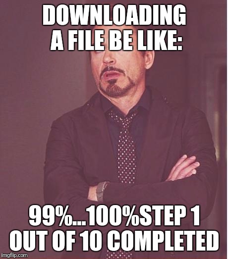 Face You Make Robert Downey Jr Meme | DOWNLOADING A FILE BE LIKE:; 99%...100%STEP 1 OUT OF 10 COMPLETED | image tagged in memes,face you make robert downey jr | made w/ Imgflip meme maker