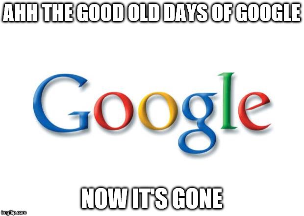 Google | AHH THE GOOD OLD DAYS OF GOOGLE; NOW IT'S GONE | image tagged in google | made w/ Imgflip meme maker