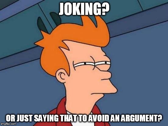 jokes are a glimpse of what they really think |  JOKING? OR JUST SAYING THAT TO AVOID AN ARGUMENT? | image tagged in memes,futurama fry,jokes are truth | made w/ Imgflip meme maker