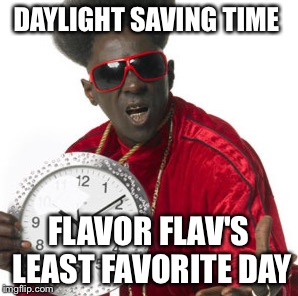 Today must be a bitch at Flav's crib | DAYLIGHT SAVING TIME; FLAVOR FLAV'S LEAST FAVORITE DAY | image tagged in memes | made w/ Imgflip meme maker