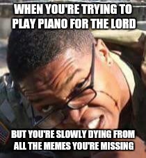 WHEN YOU'RE TRYING TO PLAY PIANO FOR THE LORD; BUT YOU'RE SLOWLY DYING FROM ALL THE MEMES YOU'RE MISSING | image tagged in cedrick | made w/ Imgflip meme maker