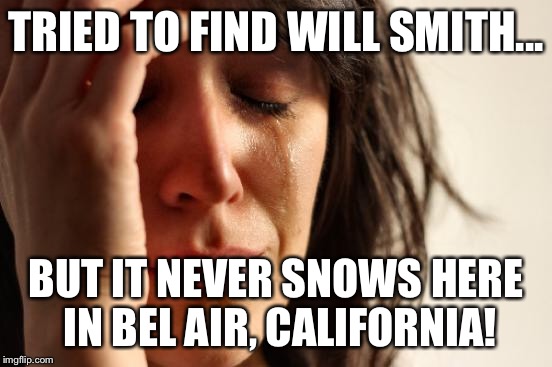 First World Problems Meme | TRIED TO FIND WILL SMITH... BUT IT NEVER SNOWS HERE IN BEL AIR, CALIFORNIA! | image tagged in memes,first world problems | made w/ Imgflip meme maker