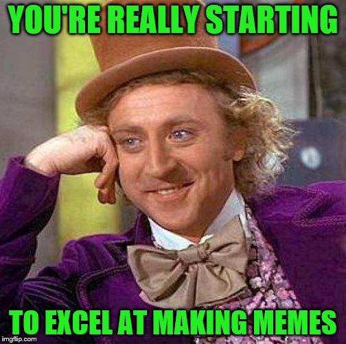 Creepy Condescending Wonka Meme | YOU'RE REALLY STARTING TO EXCEL AT MAKING MEMES | image tagged in memes,creepy condescending wonka | made w/ Imgflip meme maker