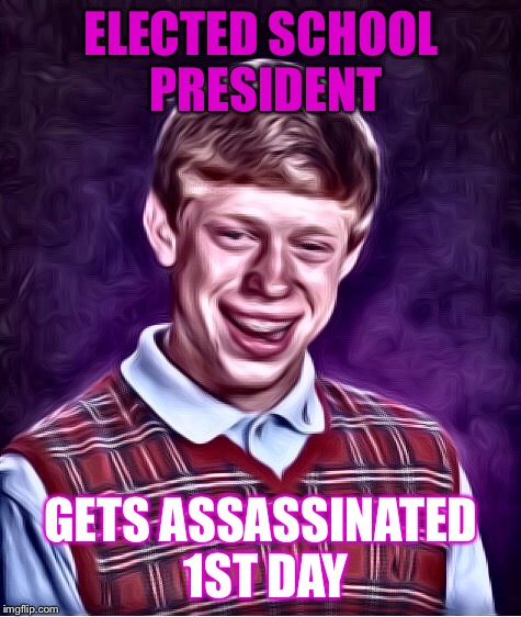 Who's the VP? | ELECTED SCHOOL PRESIDENT; GETS ASSASSINATED 1ST DAY | image tagged in bad luck brian,funny,memes,savage,raydog | made w/ Imgflip meme maker