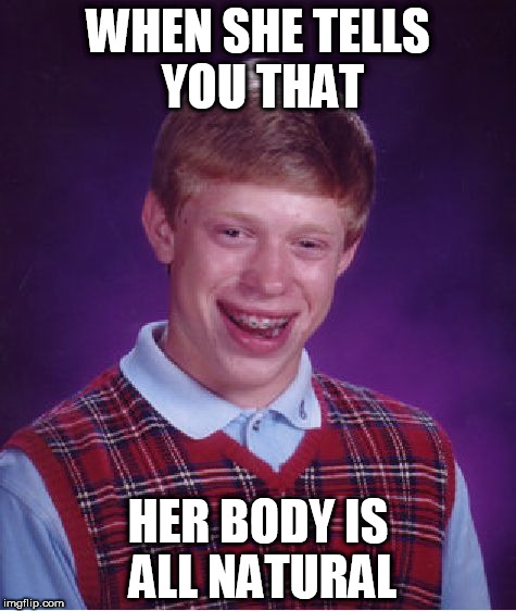 Bad Luck Brian | WHEN SHE TELLS YOU THAT; HER BODY IS ALL NATURAL | image tagged in memes,bad luck brian | made w/ Imgflip meme maker
